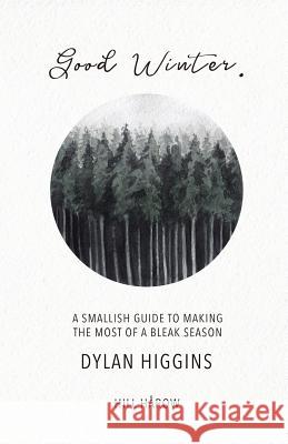 Good Winter: A Smallish Guide to Making the Most of a Bleak Season Dylan Higgins 9781983582912 Createspace Independent Publishing Platform - książka