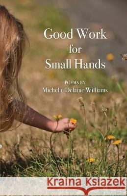 Good Work for Small Hands Michelle Delaine Williams   9798888381526 Finishing Line Press - książka