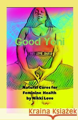 Good Yoni: Natural Cures for Feminine Health Nikki Love 9781645504962 Bookpatch LLC - książka