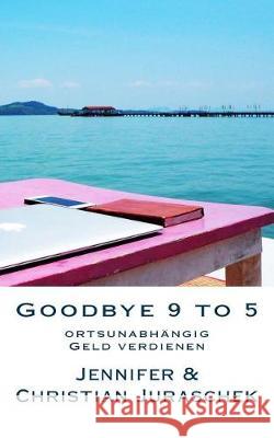 Goodbye 9 to 5: ortsunabhängig Geld verdienen Juraschek, Jennifer 9781976444821 Createspace Independent Publishing Platform - książka
