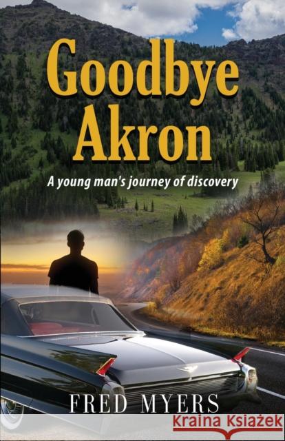 Goodbye Akron: A Young Man's Journey of Discovery Fred Myers 9781647182540 Booklocker.com - książka