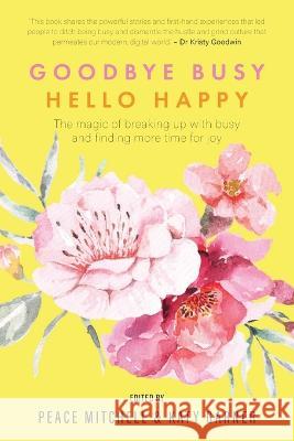 Goodbye Busy, Hello Happy: The magic of breaking up with busy and finding more time for joy Mitchell, Peace 9780645514063 Women Changing the World Press - książka
