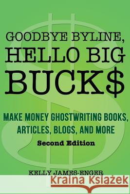 Goodbye Byline, Hello Big Bucks: Make Money Ghostwriting Books, Articles, Blogs and More Kelly James-Enger 9780988818507 Improvise Press - książka