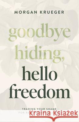 Goodbye Hiding, Hello Freedom: Trading Your Shame for Redemption in Jesus Morgan Krueger 9780802432896 Moody Publishers - książka