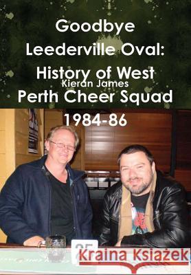 Goodbye Leederville Oval: History of West Perth Cheer Squad 1984-86 Kieran James 9780244065881 Lulu.com - książka