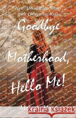 Goodbye Motherhood, Hello Me!: New Mission for Moms with Grown-Up Kids Melanie Hope 9798765237533 Balboa Press - książka