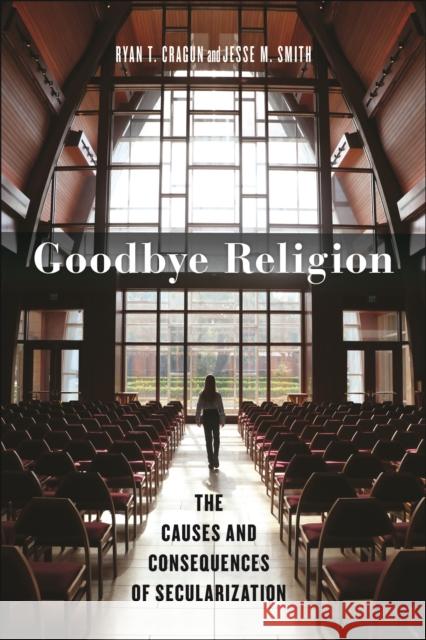 Goodbye Religion: The Causes and Consequences of Secularization Ryan T. Cragun Jesse M. Smith 9781479825295 New York University Press - książka