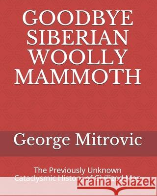 Goodbye Siberian Woolly Mammoth: The Previously Unknown Cataclysmic History of Civilized Man George Mitrovic 9781686506505 Independently Published - książka