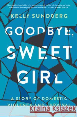 Goodbye, Sweet Girl: A Story of Domestic Violence and Survival Kelly Sundberg 9780062497680 Harper Paperbacks - książka