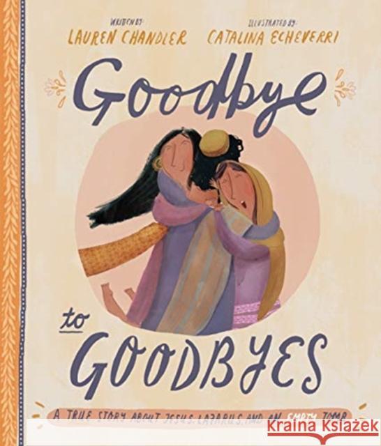 Goodbye to Goodbyes Storybook: A True Story About Jesus, Lazarus, and an Empty Tomb Lauren Chandler 9781784983772 The Good Book Company - książka