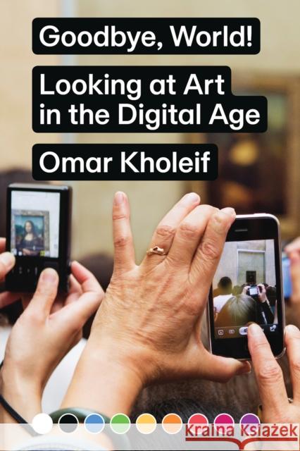 Goodbye, World! – Looking at Art in the Digital Age Omar Kholeif 9783956793097 Sternberg Press - książka