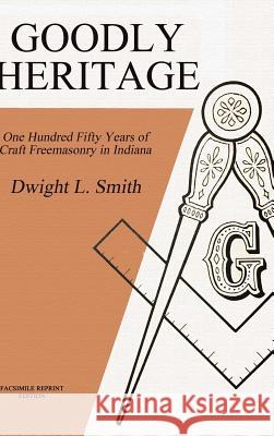 Goodly Heritage: One Hundred Fifty Years of Craft Freemasonry in Indiana Dwight L Smith 9781387819928 Lulu.com - książka