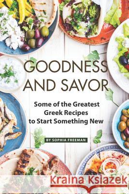 Goodness and Savor: Some of the Greatest Greek Recipes to Start Something New Sophia Freeman 9781070605593 Independently Published - książka