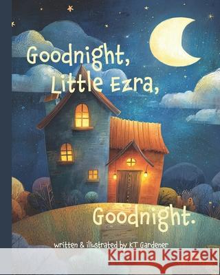 Goodnight, Little Ezra, Goodnight: A Gentle Bedtime Story for Calm and Sleep Kt Gardener 9781940892962 Madaket Lane Publishers - książka