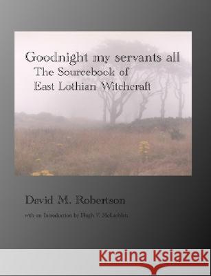 Goodnight My Servants All: The Sourcebook of East Lothian Witchcraft Robertson, David M. 9781845300418 Grimsay Press - książka