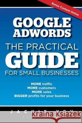 Google Adwords - The Practical Guide for Small Businesses: MORE traffic, MORE customers, MORE sales, BIGGER profits for your business Key, Jackie 9781512082715 Createspace - książka