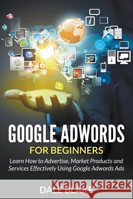 Google Adwords For Beginners: Learn How to Advertise, Market Products and Services Effectively Using Google Adwords Ads Blake, Dale 9781681859644 Biz Hub - książka