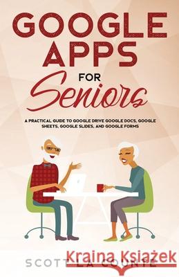 Google Apps for Seniors: A Practical Guide to Google Drive Google Docs, Google Sheets, Google Slides, and Google Forms Scott La Counte   9781621077046 SL Editions - książka