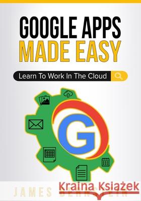 Google Apps Made Easy: Learn to work in the cloud Bernstein, James 9781798114995 Independently Published - książka