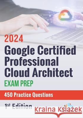 Google Certified Professional Cloud Architect Exam Prep 450 Practice Questions: 1st Edition - 2024 Versatile Reads 9798329725971 Independently Published - książka