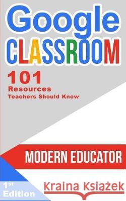 Google Classroom: 101 Resources Teachers Should Know Modern Educator 9781975962845 Createspace Independent Publishing Platform - książka