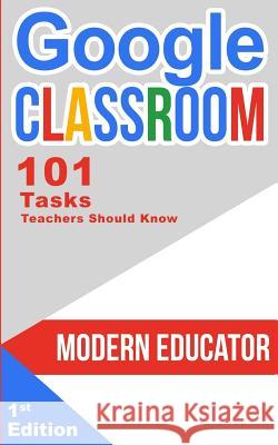 Google Classroom: 101 Tasks Teachers Should Know Modern Educator 9781976400018 Createspace Independent Publishing Platform - książka