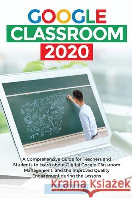 Google Classroom 2020: A Comprehensive Guide for Teachers and Students to Learn about Digital Google Classroom Management, and the Improved Q Ali Keler 9789564023809 Ali Keler - książka