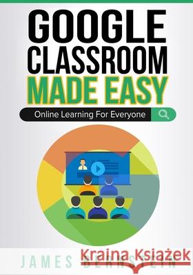 Google Classroom Made Easy: Online Learning For Everyone Bernstein, James 9798551836810 Independently published - książka