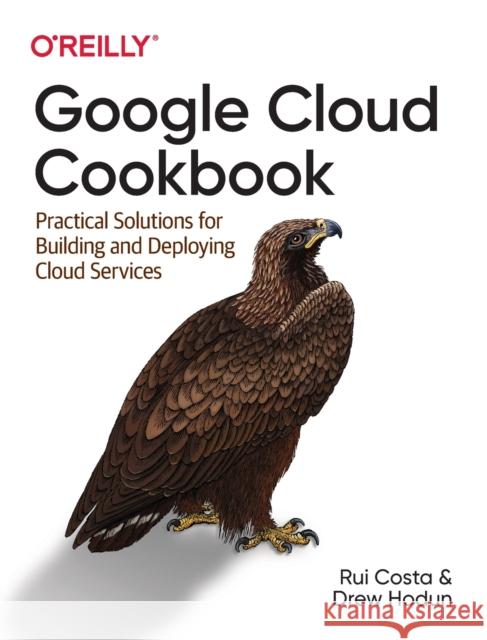 Google Cloud Cookbook: Practical Solutions for Building and Deploying Cloud Services Rui Costa Drew Hodun 9781492092896 O'Reilly Media - książka