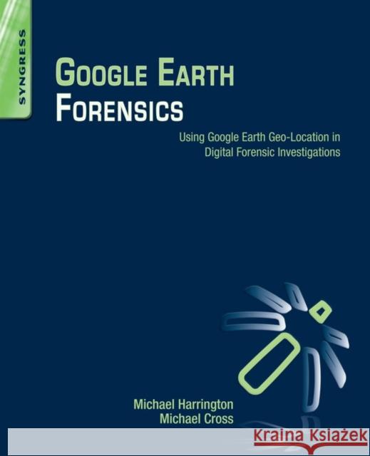 Google Earth Forensics: Using Google Earth Geo-Location in Digital Forensic Investigations Michael Harrington 9780128002162 SYNGRESS MEDIA - książka