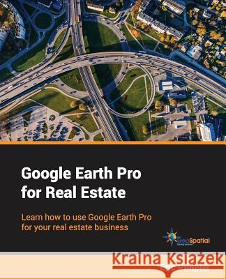 Google Earth Pro for Real Estate: Learn how to use Google Earth Pro for your real estate business Eric Pimpler 9781983679957 Createspace Independent Publishing Platform - książka