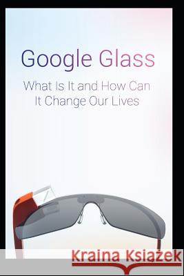 Google Glass What Is It and How Can It Change Our Lives Maurice Chavez 9781095821091 Independently Published - książka