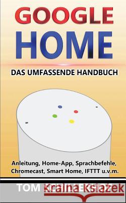 Google Home - Das umfassende Handbuch: Anleitung, Home-App, Sprachbefehle, Chromecast, Smart Home, IFTTT u.v.m. Schillerhof, Tom 9781974348459 Createspace Independent Publishing Platform - książka