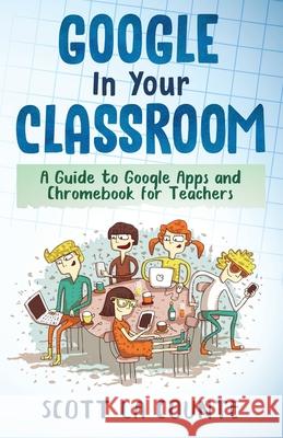 Google In Your Classroom: A Guide to Google Apps and Chromebook for Teachers Scott L 9781629179643 SL Editions - książka