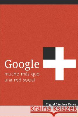 Google+: mucho más que una red social Sanchez Perez, Miguel 9781492743194 Createspace - książka