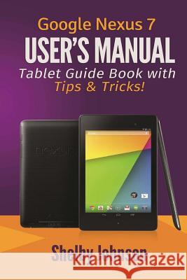 Google Nexus 7 User's Manual: Tablet Guide Book with Tips & Tricks! Shelby Johnson 9780615965826 RAM Internet Media - książka