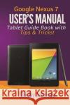 Google Nexus 7 User's Manual: Tablet Guide Book with Tips & Tricks! Shelby Johnson 9780615965826 RAM Internet Media