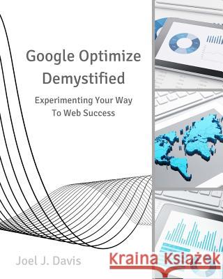 Google Optimize Demystified: Experimenting Your Way to Web Success Joel J. Davis 9781548048471 Createspace Independent Publishing Platform - książka