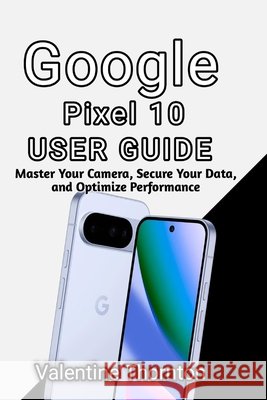 Google Pixel 10 User Guide: Master Camera, Secure Your Data, and Optimize Performance Thornton, Valentine 9798196998348 Independently Published - książka