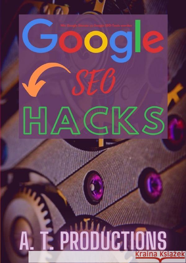 Google SEO Hacks | Wie Google Dienste zu Google SEO-Tools werden Productions, A. T. 9783754103234 epubli - książka