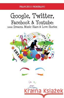 Google, Twitter, Facebook & Youtube: 1000 Dreams, Music Stars & Love Stories Francesco Primerano 9788893061513 Youcanprint Self-Publishing - książka