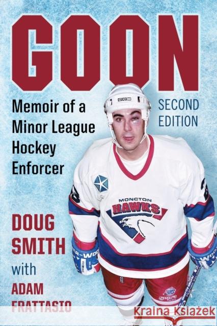 Goon: Memoir of a Minor League Hockey Enforcer, 2D Ed. Doug Smith Adam Frattasio 9781476671680 McFarland & Company - książka