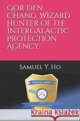 Gor Den Chang, Wizard Hunter of the Intergalactic Protection Agency Samuel y. Ho 9781686666186 Independently Published - książka