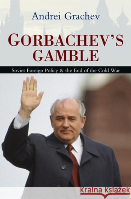 Gorbachev's Gamble : Soviet Foreign Policy and the End of the Cold War Andrei Grachev 9780745643465 John Wiley & Sons - książka