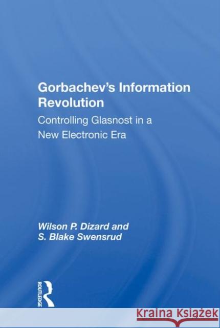 Gorbachev's Information Revolution: Controlling Glasnost in a New Electronic Era Dizard, Wilson P. 9780367014483 Taylor and Francis - książka