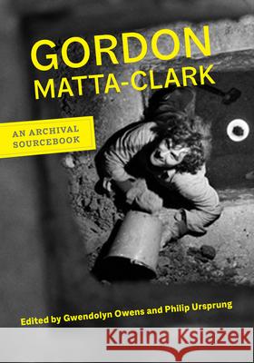 Gordon Matta-Clark: An Archival Sourcebook Gordon Matta-Clark Gwendolyn Owens Philip Ursprung 9780520246997 University of California Press - książka