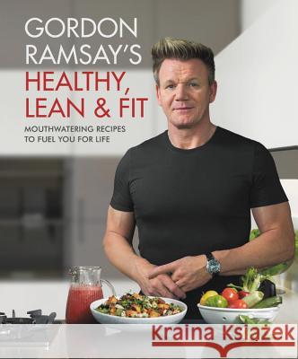 Gordon Ramsay's Healthy, Lean & Fit: Mouthwatering Recipes to Fuel You for Life Gordon Ramsay 9781538714669 Grand Central Life & Style - książka
