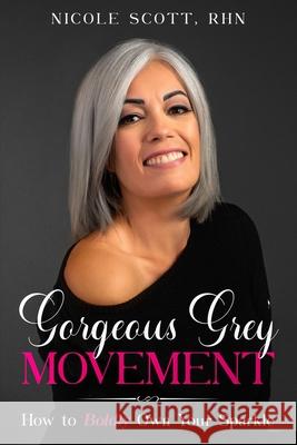 Gorgeous Grey Movement: How to Boldly Own Your Sparkle Nicole Scott 9781999061937 Nicole Scott - książka