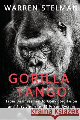 Gorilla Tango: From Businessman to Convicted Felon and Surviving the US Prison System Warren Stelman 9781999450403 Fourth Quarter Press - książka