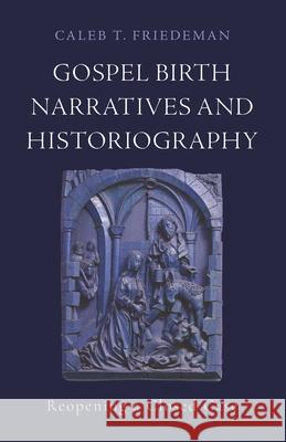 Gospel Birth Narratives and Historiography: Reopening a Closed Case Caleb T. Friedeman 9781481320603 Baylor University Press - książka